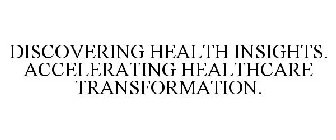 DISCOVERING HEALTH INSIGHTS. ACCELERATING HEALTHCARE TRANSFORMATION.