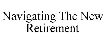 NAVIGATING THE NEW RETIREMENT