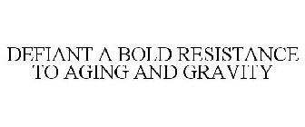 DEFIANT A BOLD RESISTANCE TO AGING AND GRAVITY