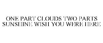 ONE PART CLOUDS TWO PARTS SUNSHINE WISHYOU WERE HERE