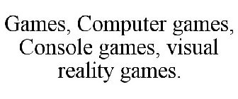 GAMES, COMPUTER GAMES, CONSOLE GAMES, VISUAL REALITY GAMES.