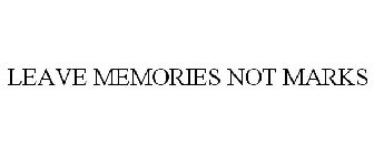 LEAVE MEMORIES NOT MARKS