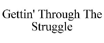 GETTIN' THROUGH THE STRUGGLE