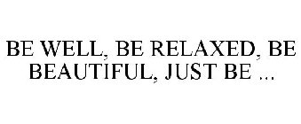 BE WELL, BE RELAXED, BE BEAUTIFUL, JUST BE ...