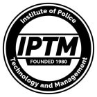 INSTITUTE OF POLICE TECHNOLOGY AND MANAGEMENT IPTM FOUNDED 1980