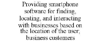PROVIDING SMARTPHONE SOFTWARE FOR FINDING, LOCATING, AND INTERACTING WITH BUSINESSES BASED ON THE LOCATION OF THE USER; BUSINESS CUSTOMERS