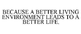 BECAUSE A BETTER LIVING ENVIRONMENT LEADS TO A BETTER LIFE.