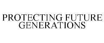 PROTECTING FUTURE GENERATIONS