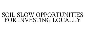 SOIL SLOW OPPORTUNITIES FOR INVESTING LOCALLY