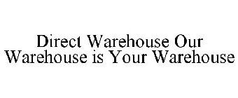 DIRECT WAREHOUSE OUR WAREHOUSE IS YOUR WAREHOUSE