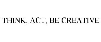 THINK, ACT, BE CREATIVE