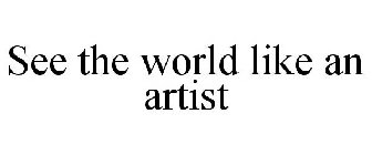SEE THE WORLD LIKE AN ARTIST