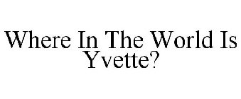 WHERE IN THE WORLD IS YVETTE?