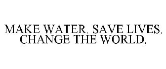 MAKE WATER. SAVE LIVES. CHANGE THE WORLD.