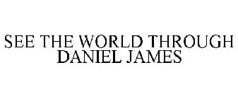 SEE THE WORLD THROUGH DANIEL JAMES