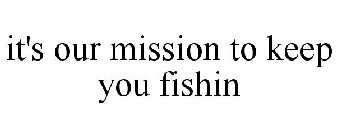 IT'S OUR MISSION TO KEEP YOU FISHIN