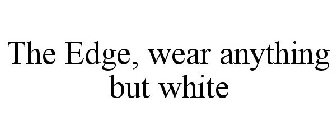 THE EDGE, WEAR ANYTHING BUT WHITE