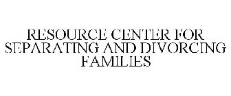 RESOURCE CENTER FOR SEPARATING AND DIVORCING FAMILIES