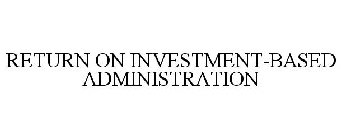 RETURN ON INVESTMENT-BASED ADMINISTRATION