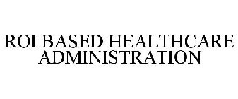 ROI BASED HEALTHCARE ADMINISTRATION