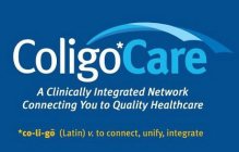 COLIGOCARE A CLINICALLY INTEGRATED NETWORK CONNECTING YOU TO QUALITY HEALTHCARE *CO-LI-GO (LATIN) V. TO CONNECT, UNIFY, INTEGRATE