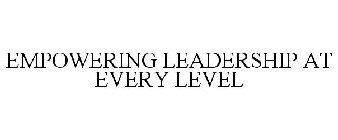 EMPOWERING LEADERSHIP AT EVERY LEVEL