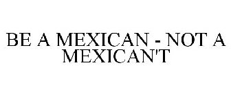 BE A MEXICAN - NOT A MEXICAN'T
