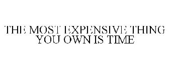 THE MOST EXPENSIVE THING YOU OWN IS TIME