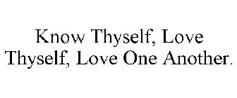 KNOW THYSELF, LOVE THYSELF, LOVE ONE ANOTHER.