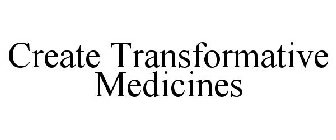 CREATE TRANSFORMATIVE MEDICINES