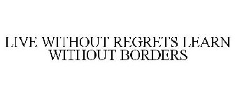 LIVE WITHOUT REGRETS LEARN WITHOUT BORDERS