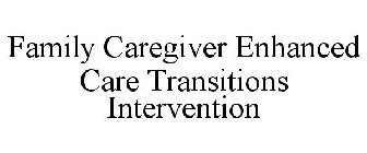 FAMILY CAREGIVER ENHANCED CARE TRANSITIONS INTERVENTION