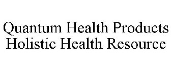 QUANTUM HEALTH PRODUCTS HOLISTIC HEALTH RESOURCE