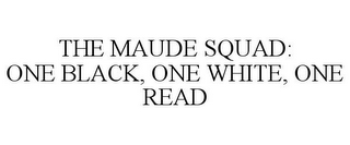 THE MAUDE SQUAD: ONE BLACK, ONE WHITE, ONE READ