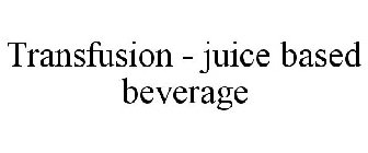 TRANSFUSION - JUICE BASED BEVERAGE