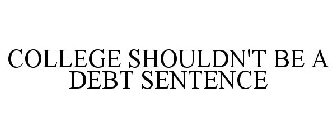 COLLEGE SHOULDN'T BE A DEBT SENTENCE