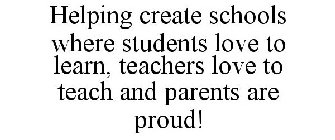 HELPING CREATE SCHOOLS WHERE STUDENTS LOVE TO LEARN, TEACHERS LOVE TO TEACH AND PARENTS ARE PROUD!