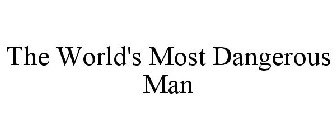 THE WORLD'S MOST DANGEROUS MAN