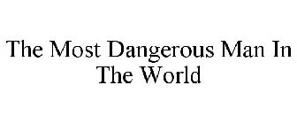 THE MOST DANGEROUS MAN IN THE WORLD