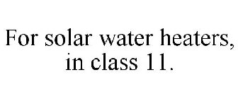 FOR SOLAR WATER HEATERS, IN CLASS 11.