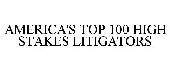 AMERICA'S TOP 100 HIGH STAKES LITIGATORS
