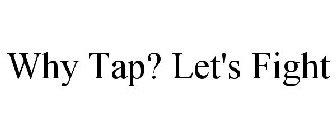 WHY TAP? LET'S FIGHT