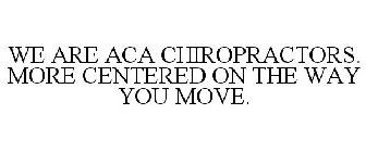WE ARE ACA CHIROPRACTORS. MORE CENTEREDON THE WAY YOU MOVE.