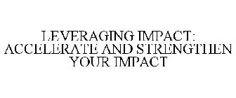 LEVERAGING IMPACT: ACCELERATE AND STRENGTHEN YOUR IMPACT