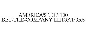 AMERICA'S TOP 100 BET-THE-COMPANY LITIGATORS