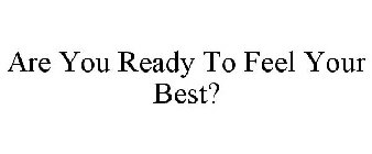 ARE YOU READY TO FEEL YOUR BEST?