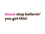 DONUT STOP BELIEVIN' YOU GOT THIS!