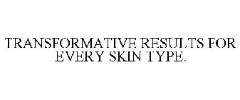 TRANSFORMATIVE RESULTS FOR EVERY SKIN TYPE.