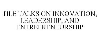 TILE TALKS ON INNOVATION, LEADERSHIP, AND ENTREPRENEURSHIP