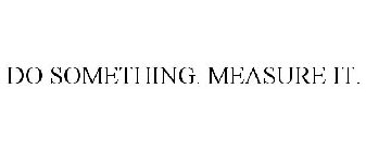 DO SOMETHING. MEASURE IT.